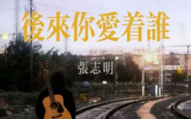 后来你爱着谁吉他谱_张志明_C调原版弹唱谱_图片六线谱